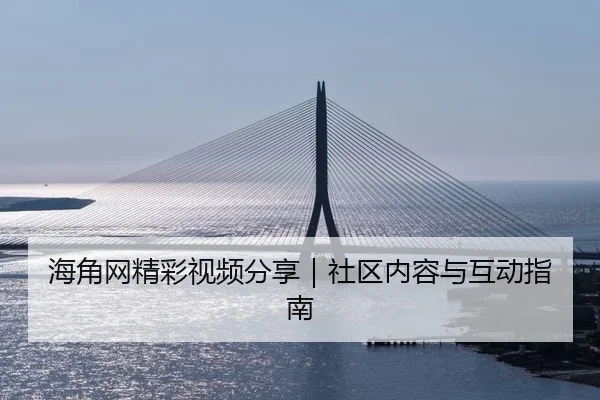 海角网精彩视频分享｜社区内容与互动指南